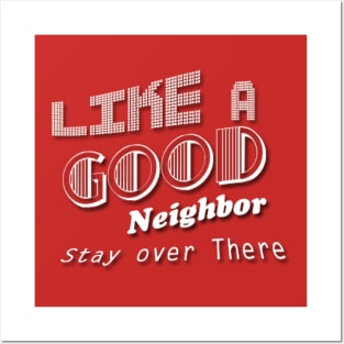 Like a Good Neighbor Stay over There Posters and Art